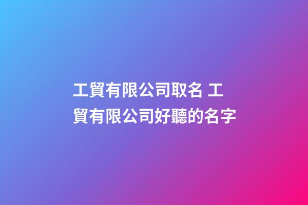 工貿有限公司取名 工貿有限公司好聽的名字-第1張-公司起名-玄機派
